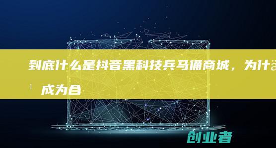 到底什么是抖音黑科技兵马俑商城,为什么成为合伙人是抖音创业者的首选