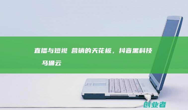 直播与短视頻营销的天花板,抖音黑科技兵马俑云端商城你必须了解!