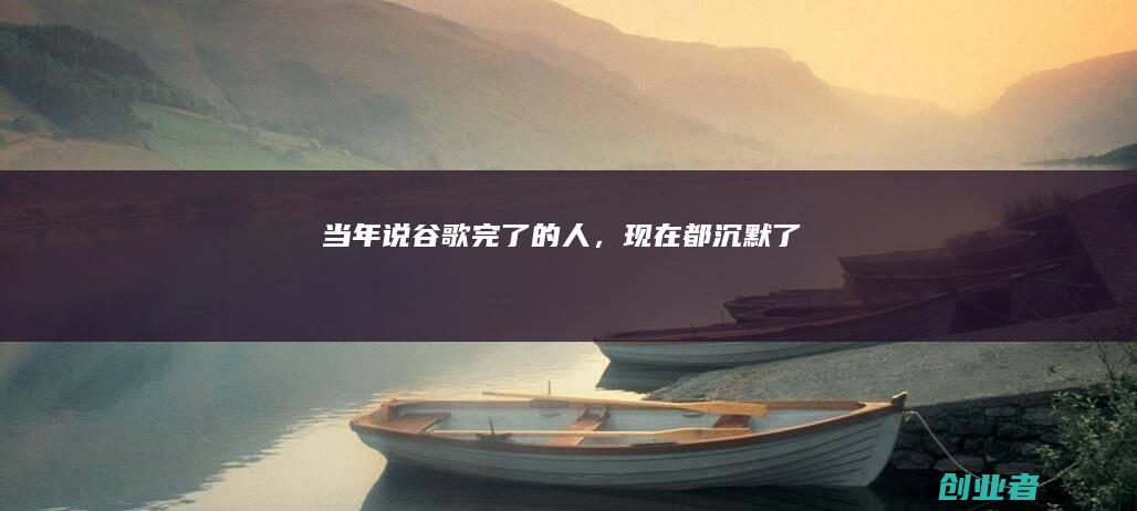 当年说谷歌完了的人，现在都沉默了