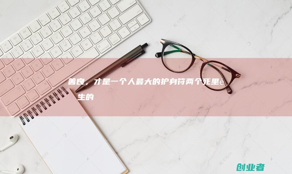 善良,才是一个人最大的护身符:两个死里逃生的真实故事!