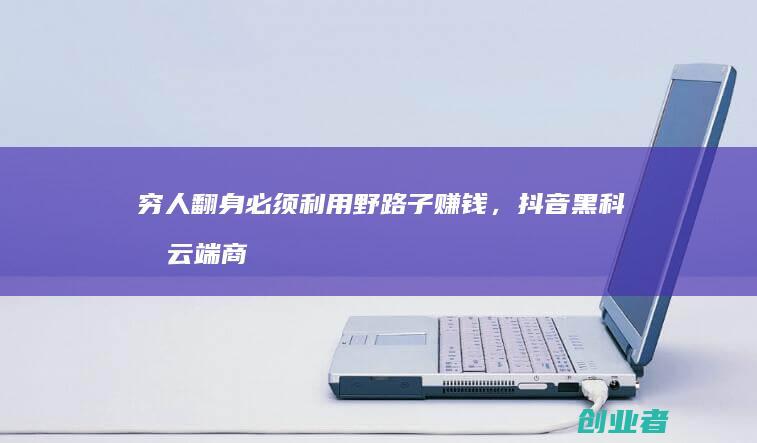 穷人翻身必须利用野路子赚钱，云端商